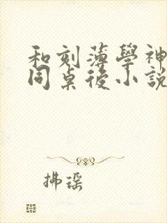 和刻薄学神校草同桌后小说免费阅读