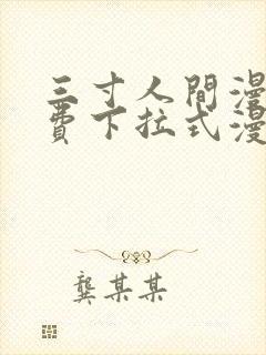 三寸人间漫画免费下拉式漫画星球