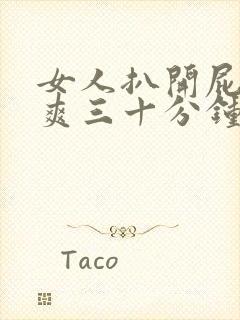 女人扒开屁股桶爽三十分钟高潮