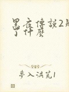 黑夜传说2删减了什么