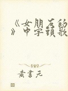 《女朋友的妈妈》中字头歌