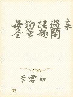 母狗爬过来叫爸爸笔趣阁