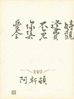 爱你不逢时短剧全集免费观看