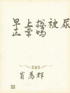 早上总被尿憋醒正常吗