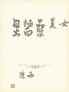 日极品美女高潮出白浆