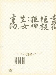 重生:拒绝当舔狗,女神校花急了短剧全