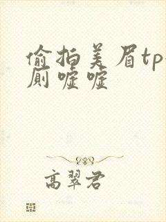 偷拍美眉tp女厕嘘嘘