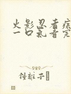 火影忍者疾风传一口气看完