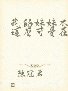 我的妹妹不可能这么可爱在线观看第一季