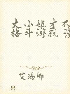 大小姐才不会玩格斗游戏 漫画