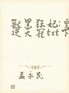 兽黑狂妃:皇叔逆天宠txt下载