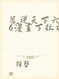 凤逆天下六漫画6漫画下拉式