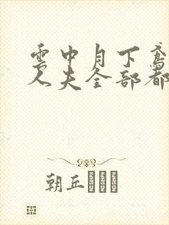 云中月下鸢by人夫全部都雌堕小说