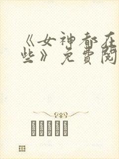 《女神都在看这些》免费阅读漫画