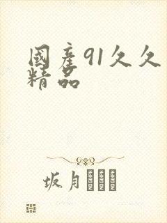 国产91久久久精品