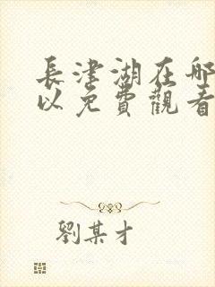 长津湖在哪里可以免费观看