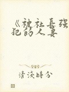 《被社长强行侵犯的人妻