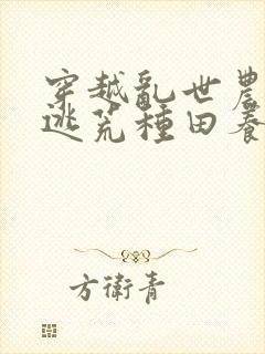 穿越乱世农女,逃荒种田养娃忙无弹窗阅读