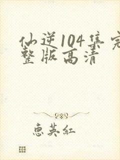 仙逆104集完整版高清封面