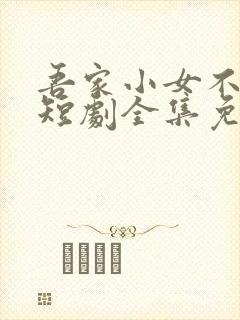 吾家小女不好惹短剧全集免费观看