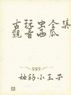 古玩虫全集免费观看西瓜