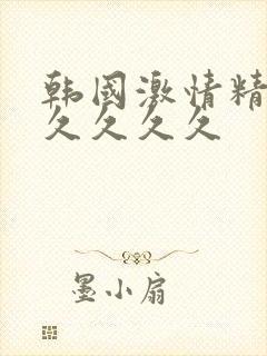 韩国激情精品久久久久久