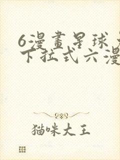 6漫画星球免费下拉式六漫画