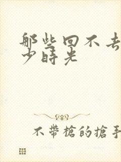 那些回不去的年少时光