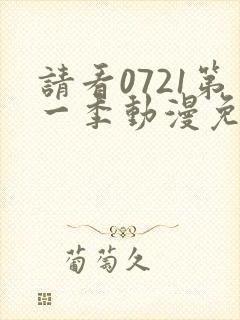 请看0721第一季动漫免费观看全集