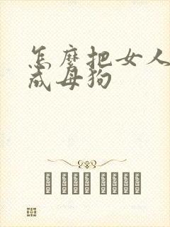 怎么把女人调教成母狗