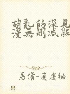 胡乱的深见君动漫无删减版在线观看