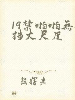 19禁啪啪无遮挡大尺度