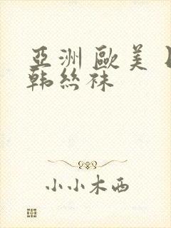 亚洲 欧美 日韩丝袜