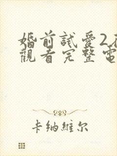 婚前试爱2在线观看完整电视剧免费播放