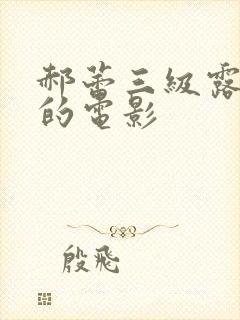 郝蕾三级露全乳的电影