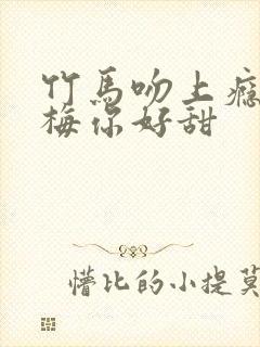 竹马吻上瘾小青梅你好甜