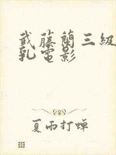 武藤兰三级露全乳电影