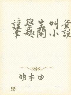 让学生叫爸爸乖笔趣阁小说