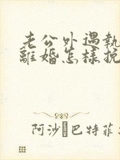 老公外遇执意要离婚怎样挽回