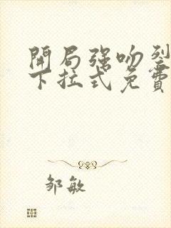 开局强吻裂口女下拉式免费看