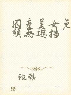 国产美女免费视频无遮挡