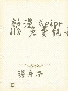 动漫《eipril》免费观看第二季