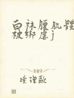 白袜腹肌体育生被绑虐j封面