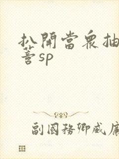 扒开当众抽打花蒂sp