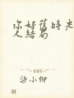 你好旧时光每个人结局