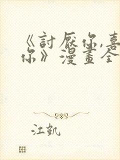 《讨厌你,喜欢你》漫画全集免费阅读