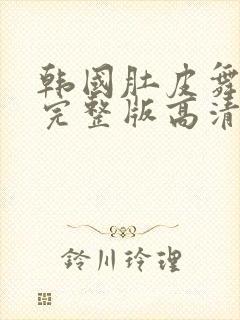 韩国肚皮舞视频完整版高清