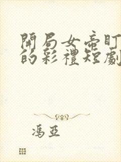 开局女帝盯上我的彩礼短剧完整版