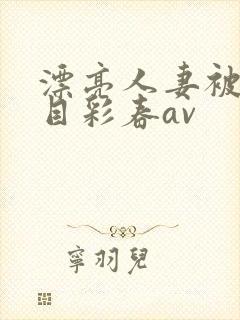 漂亮人妻被强夏目彩春av