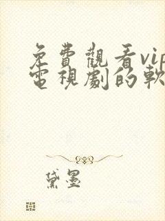 免费观看vip电视剧的软件有哪些?